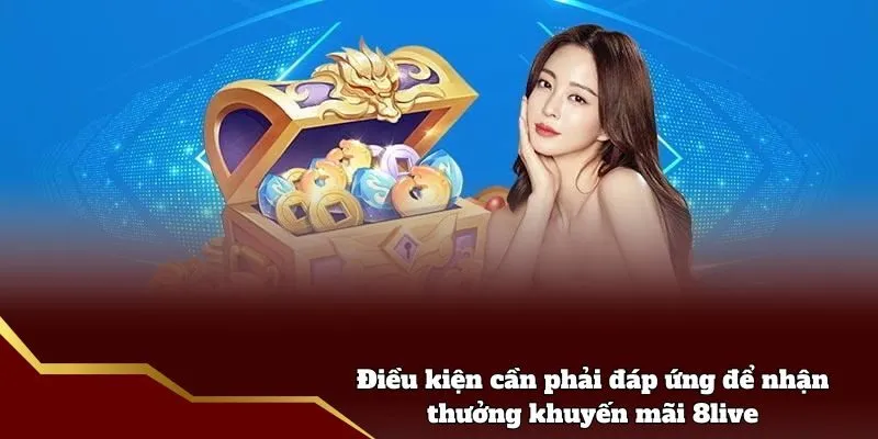 Khuyến Mãi 8live - Ưu Đãi Hấp Dẫn Cho Hội Viên Tham Gia Điều kiện cần phải đáp ứng để nhận thưởng khuyến mãi 8live