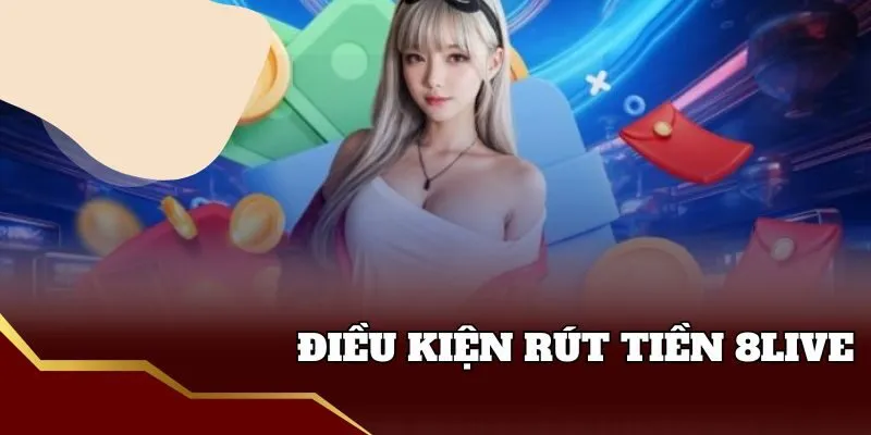 Rút Tiền 8live - Hướng Dẫn Chi Tiết Cho Mọi Người Điều kiện rút tiền 8live