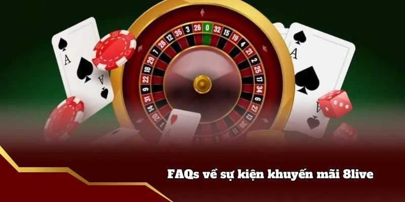 Khuyến Mãi 8live - Ưu Đãi Hấp Dẫn Cho Hội Viên Tham Gia FAQs về sự kiện khuyến mãi 8live