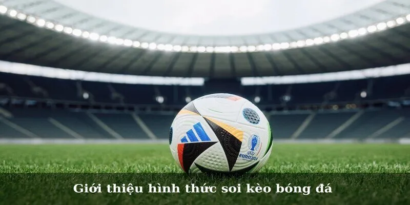 Mẹo Soi Kèo Bóng Đá - Cực Chuẩn Cho Các Cược Thủ Giới thiệu hình thức soi kèo bóng đá
