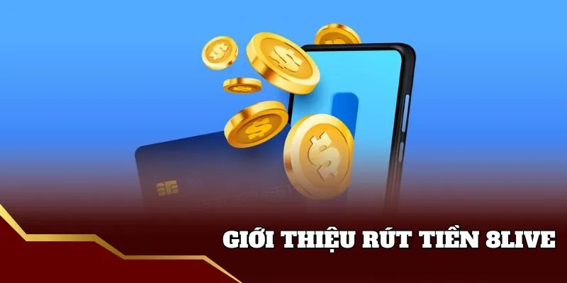 Rút Tiền 8live - Hướng Dẫn Chi Tiết Cho Mọi Người Giới thiệu về rút tiền 8live