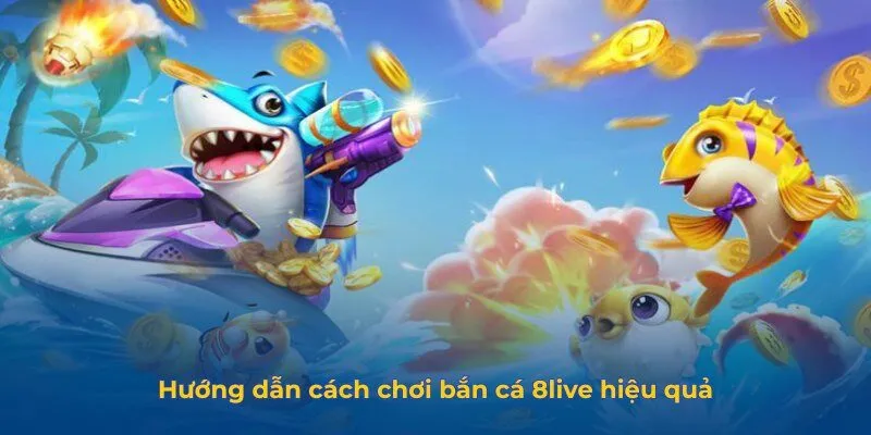 Bắn Cá 8live - Trò Chơi Bắn Cá Đổi Thưởng Hot Nhất Hiện Nay Hướng dẫn cách chơi bắn cá 8live hiệu quả