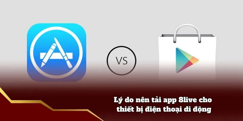 Tải App 8live - Cách Để Tải Ứng Dụng Tại Mọi Hệ Điều Hành Lý do nên tải app 8live cho thiết bị điện thoại di động