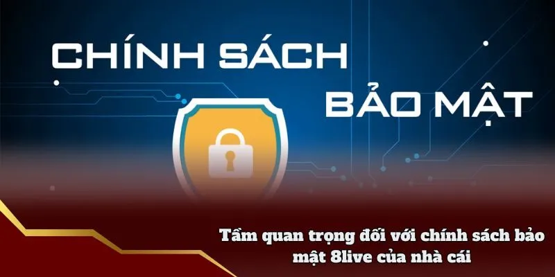Chính Sách Bảo Mật 8live - Quy Định Cụ Thể Tại Nhà Cái Tầm quan trọng đối với chính sách bảo mật 8live của nhà cái